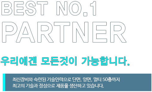 BEST NO.1 partner 우리에겐 모든것이 가능합니다.최신장비와 숙련된 기술인력으로 단면, 양면, 멀티 50층까지 최고의 기술과 정성으로 제품을 생산하고 있습니다.